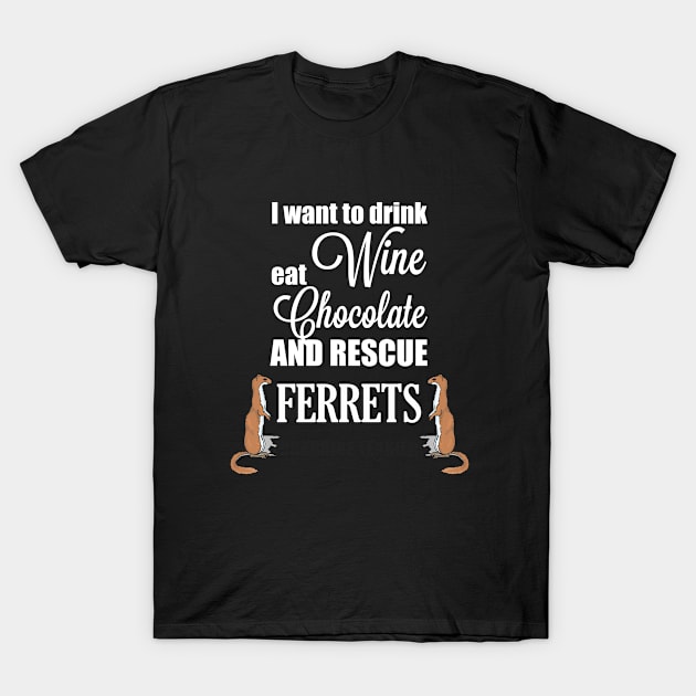 Ferret - I Want To Drink Wine Eat Chocolate And Rescue Ferrets T-Shirt by Kudostees